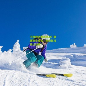 开云下载-不败神话遭遇挑战？联赛新贵放言，听说你没输过球啊？