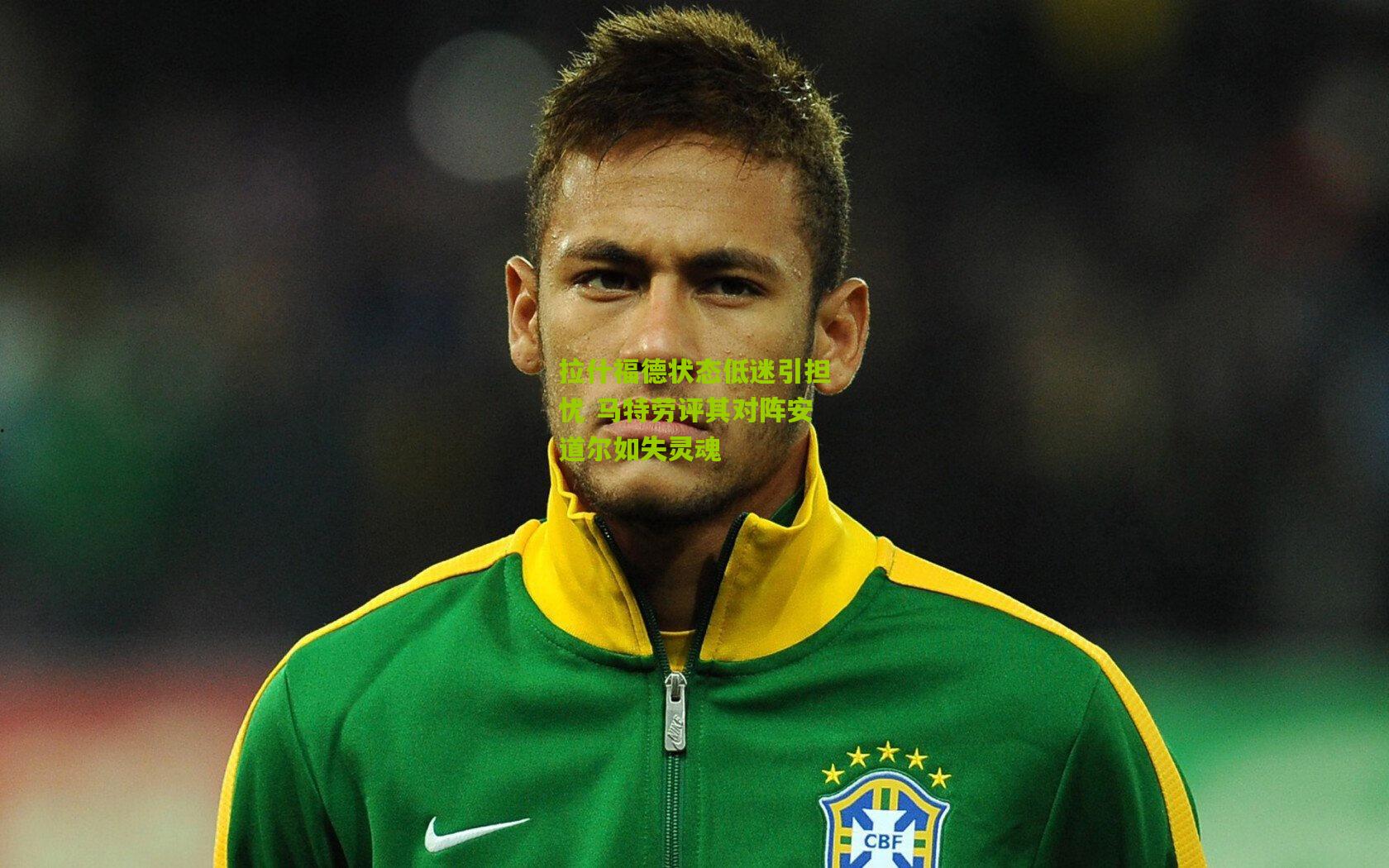 拉什福德状态低迷引担忧 马特劳评其对阵安道尔如失灵魂