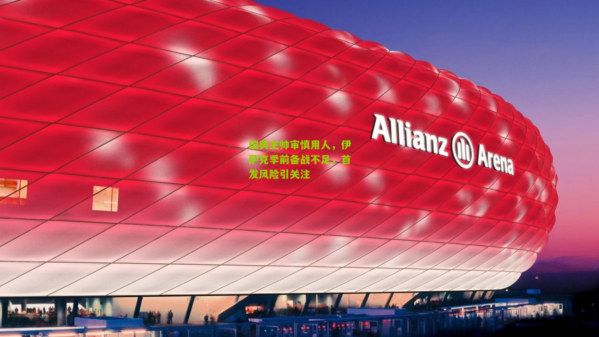 瑞典主帅审慎用人，伊萨克季前备战不足，首发风险引关注