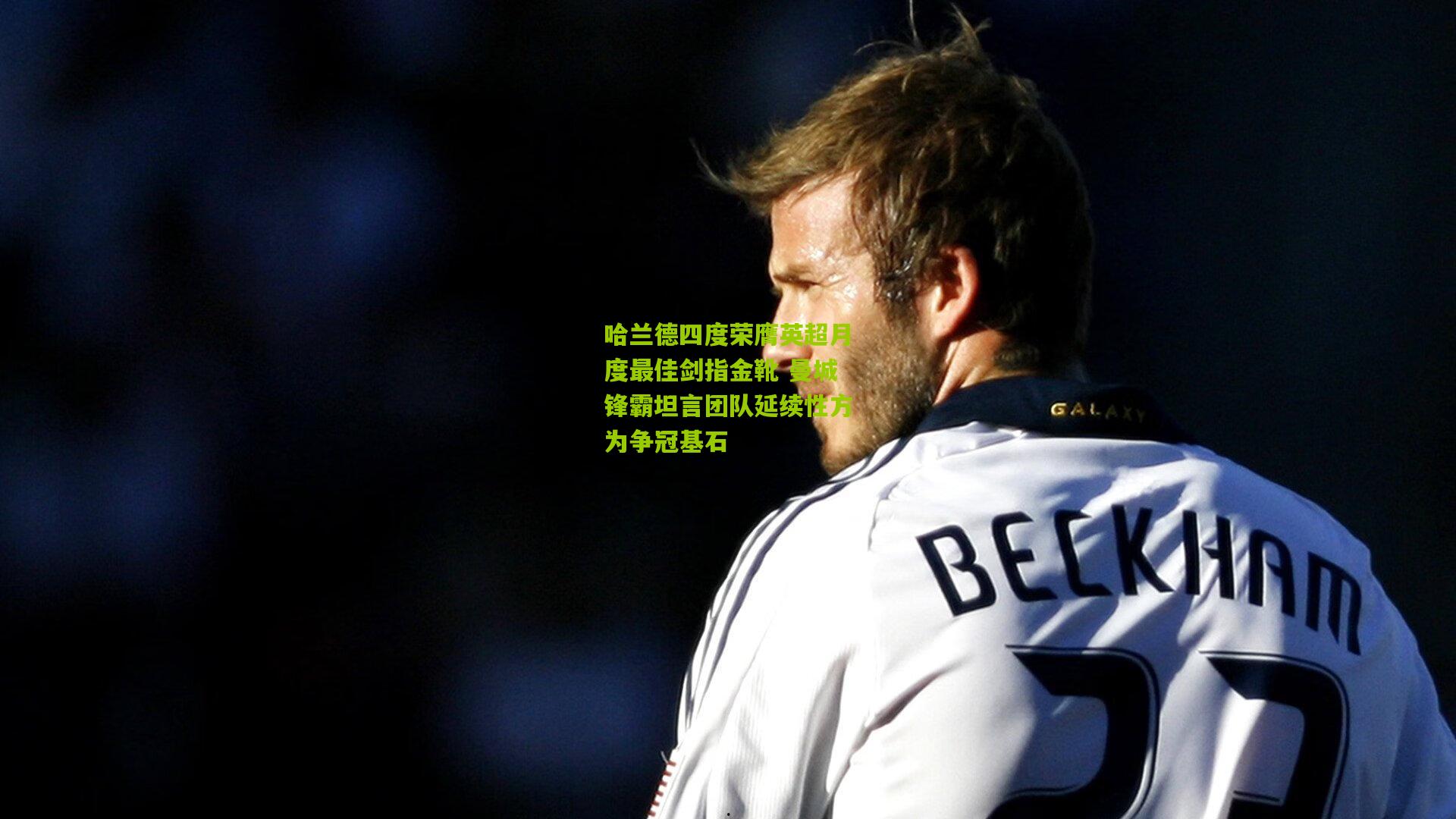 哈兰德四度荣膺英超月度最佳剑指金靴 曼城锋霸坦言团队延续性方为争冠基石