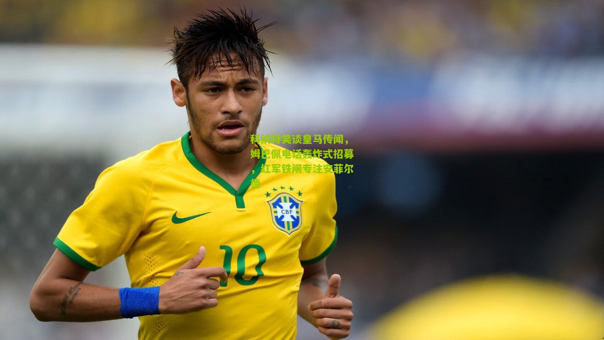 科纳特笑谈皇马传闻，姆巴佩电话轰炸式招募，红军铁闸专注安菲尔德