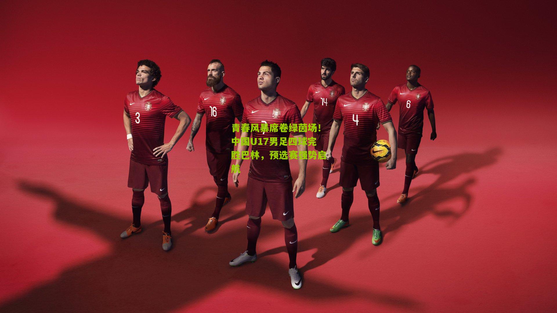 青春风暴席卷绿茵场！中国U17男足四球完胜巴林，预选赛强势启航