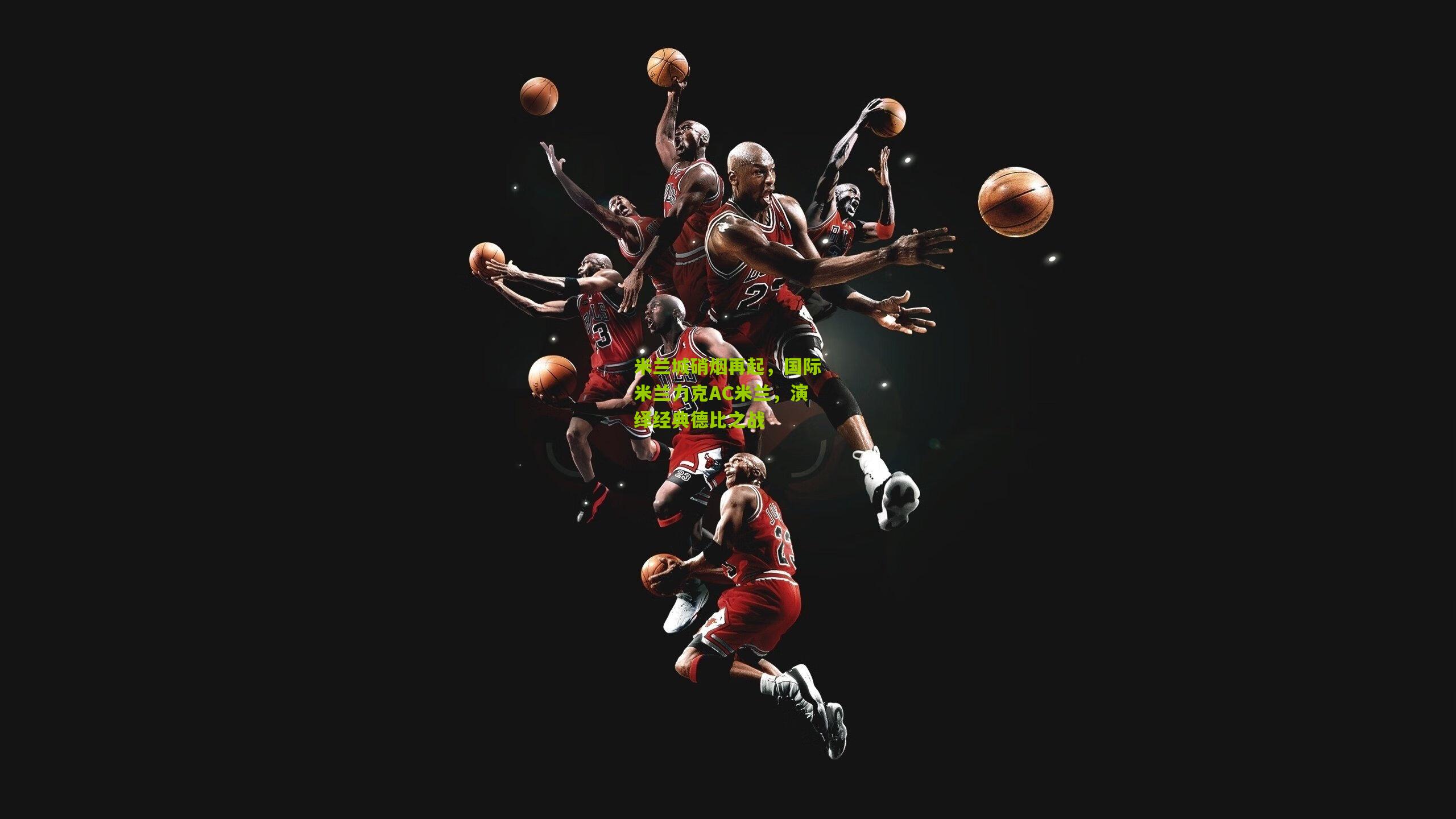 米兰城硝烟再起，国际米兰力克AC米兰，演绎经典德比之战