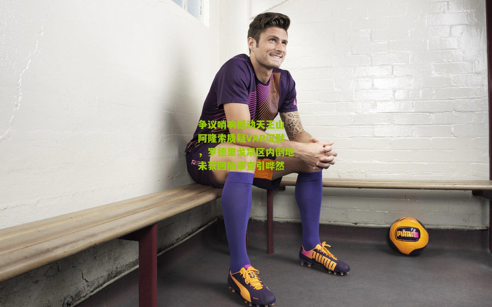 争议哨响撼动天王山 阿隆索质疑VAR沉默，罗德里戈禁区内倒地未获回放审查引哗然