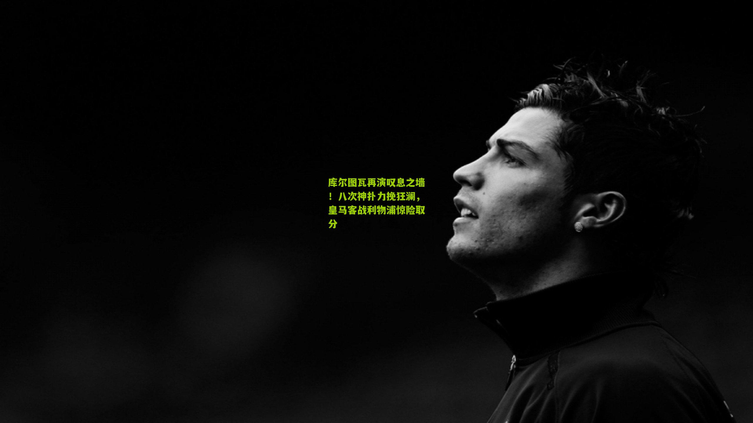 库尔图瓦再演叹息之墙！八次神扑力挽狂澜，皇马客战利物浦惊险取分