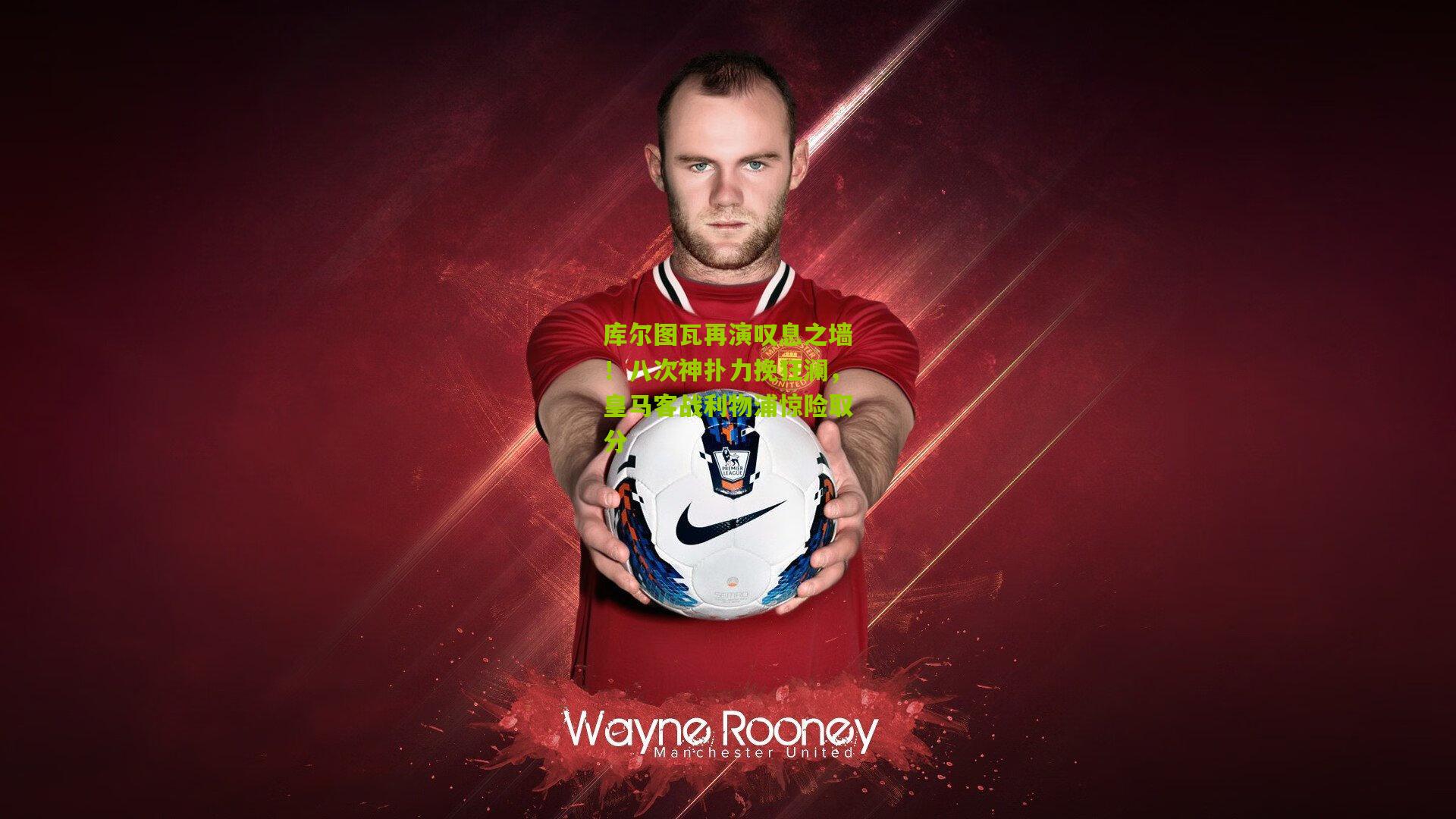 库尔图瓦再演叹息之墙！八次神扑力挽狂澜，皇马客战利物浦惊险取分