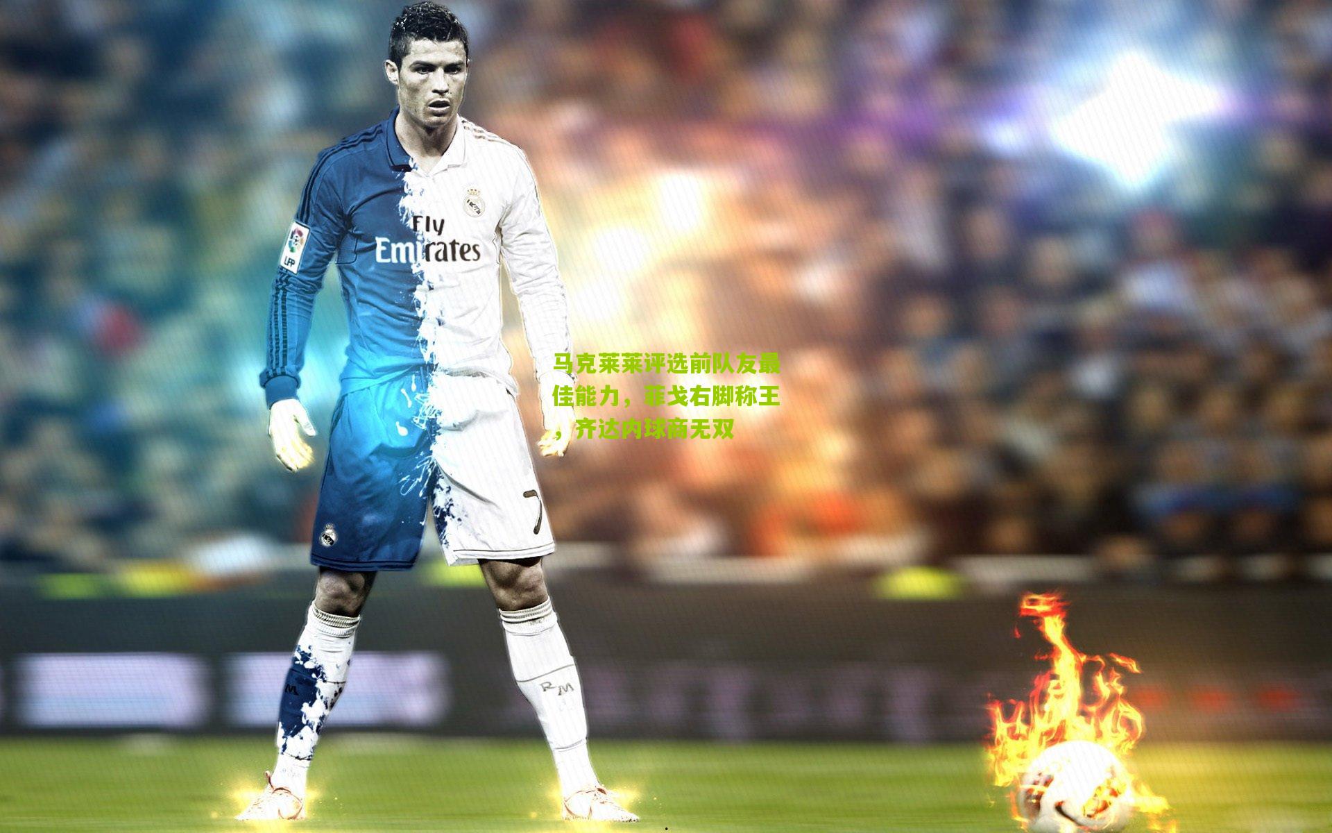 马克莱莱评选前队友最佳能力，菲戈右脚称王，齐达内球商无双
