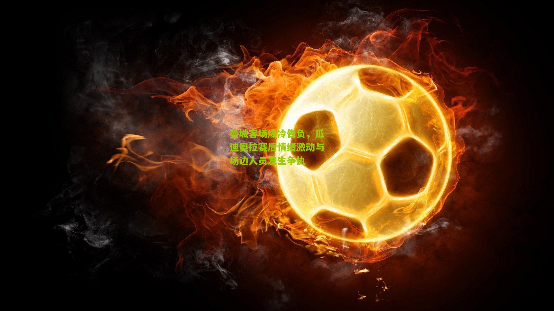 曼城客场爆冷告负，瓜迪奥拉赛后情绪激动与场边人员发生争执