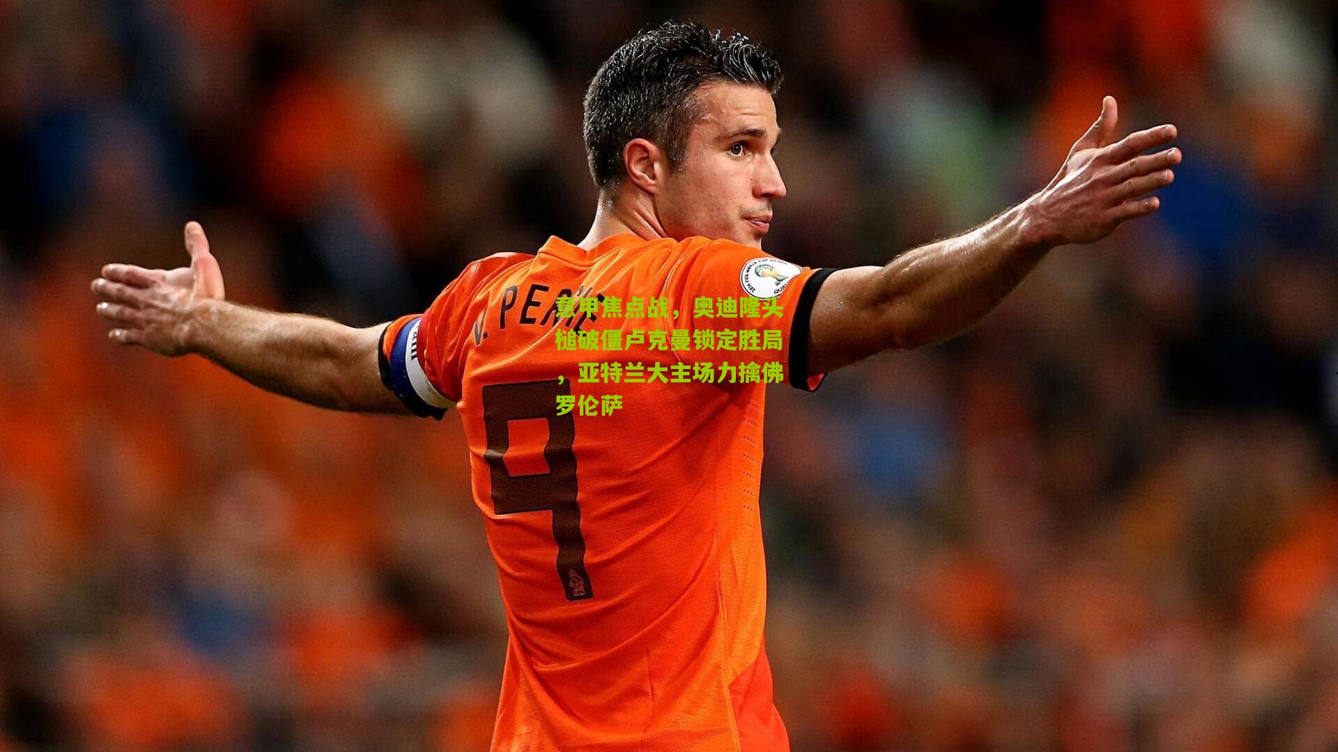 意甲焦点战，奥迪隆头槌破僵卢克曼锁定胜局，亚特兰大主场力擒佛罗伦萨