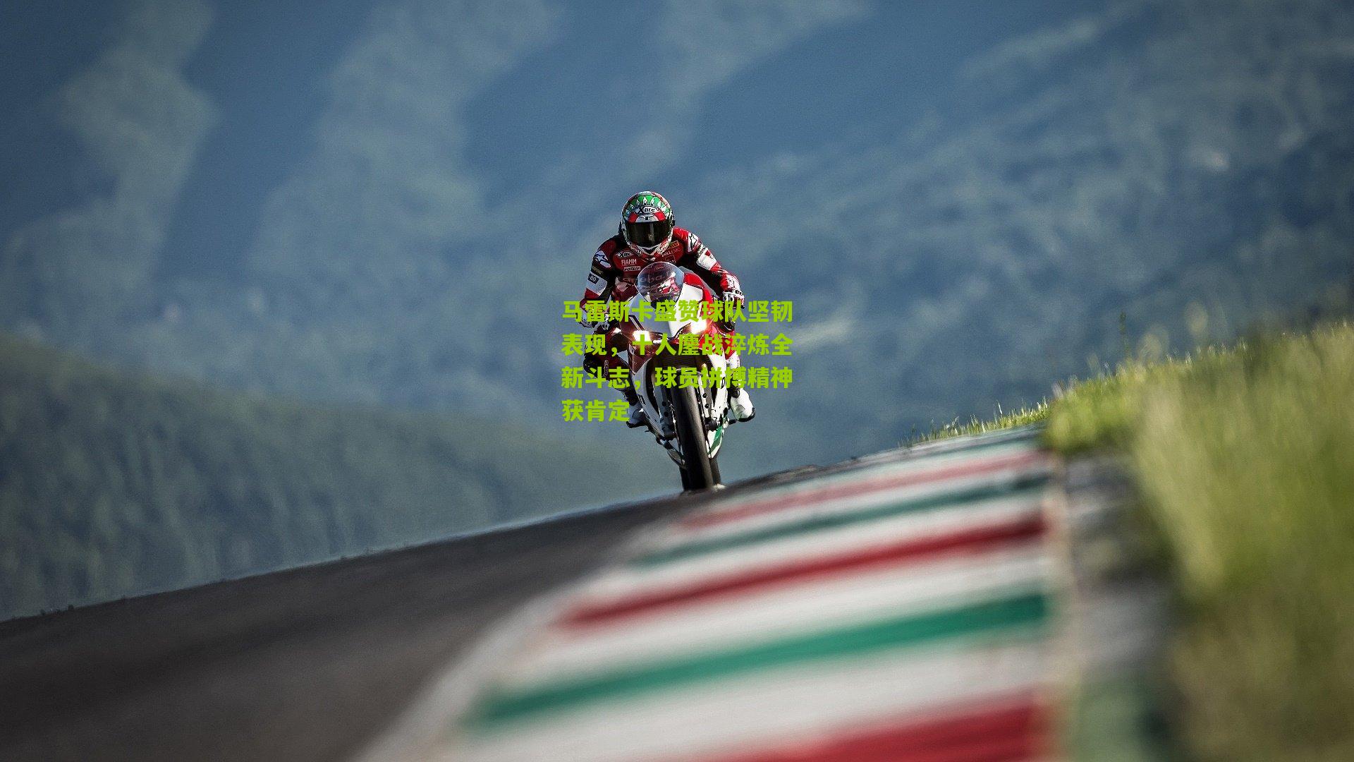 马雷斯卡盛赞球队坚韧表现,十人鏖战淬炼全新斗志,球员拼搏精神获肯定