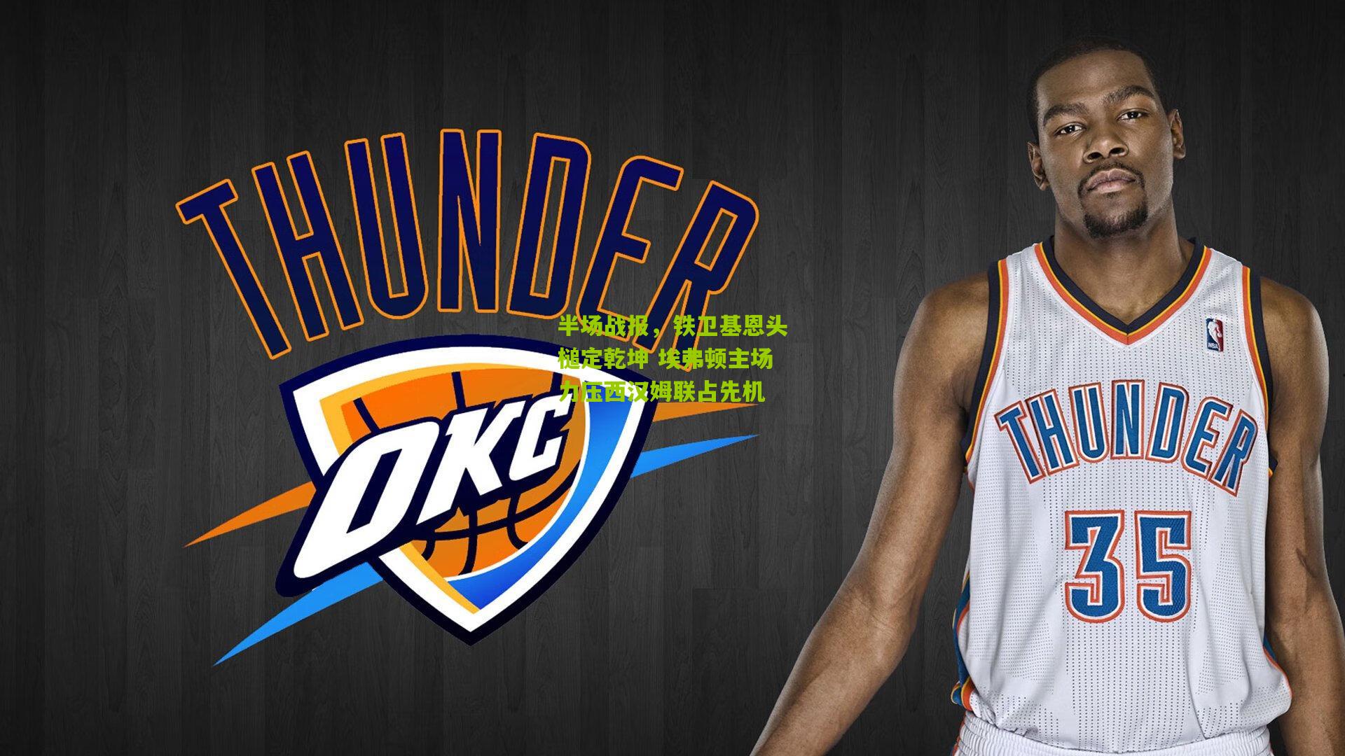 半场战报,铁卫基恩头槌定乾坤 埃弗顿主场力压西汉姆联占先机