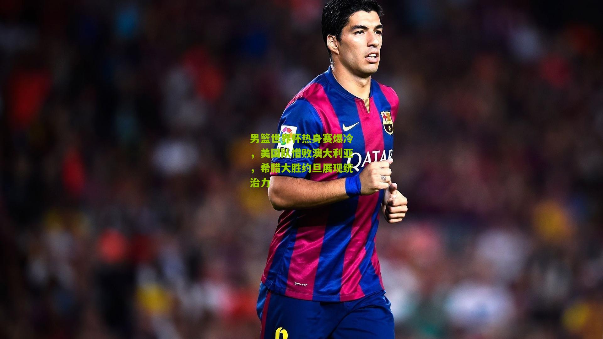 男篮世界杯热身赛爆冷，美国队惜败澳大利亚，希腊大胜约旦展现统治力